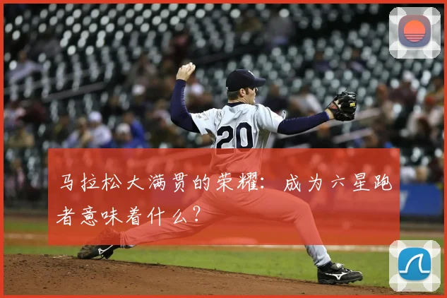马拉松大满贯的荣耀：成为六星跑者意味着什么？