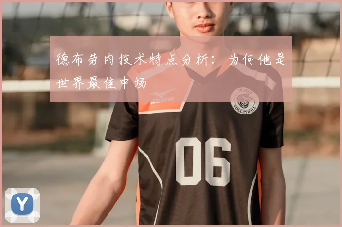 德布劳内技术特点分析：为何他是世界最佳中场