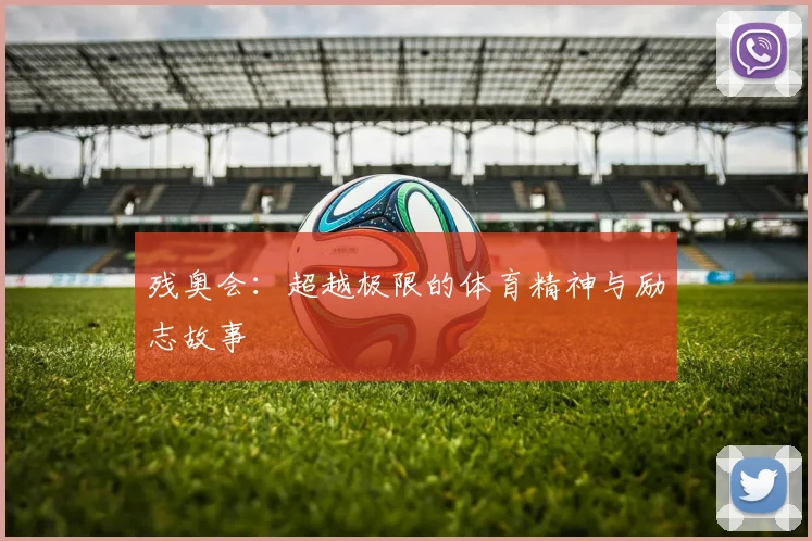 残奥会:超越极限的体育精神与励志故事