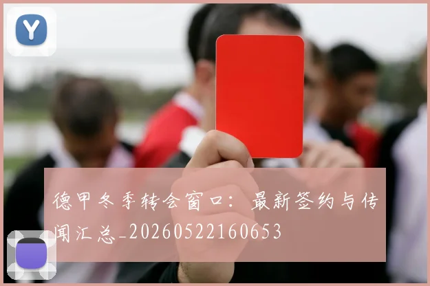 德甲冬季转会窗口：最新签约与传闻汇总_20260522160653