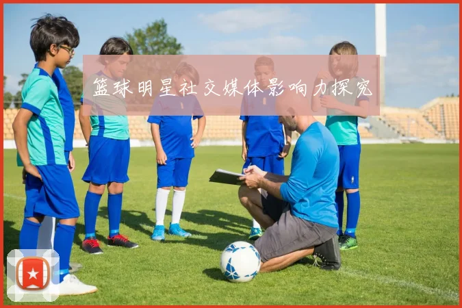 篮球明星社交媒体影响力探究