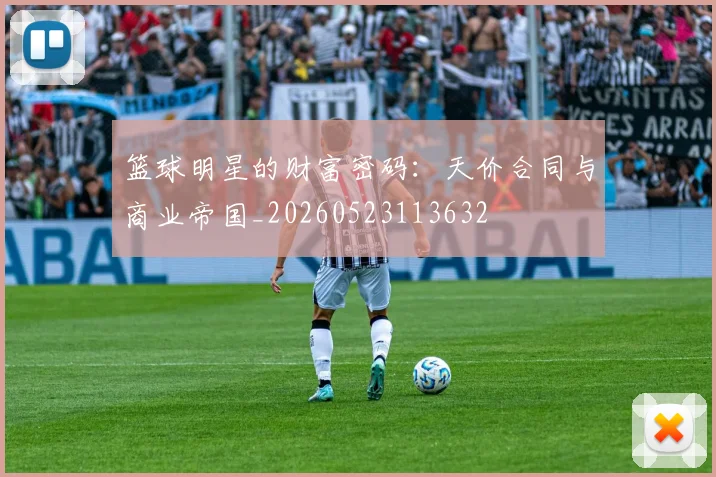 篮球明星的财富密码：天价合同与商业帝国_20260523113632