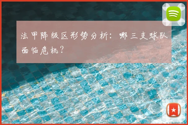 法甲降级区形势分析：哪三支球队面临危机？