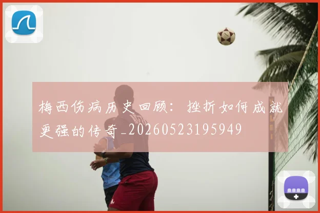 梅西伤病历史回顾：挫折如何成就更强的传奇_20260523195949