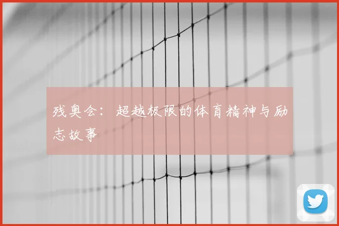 残奥会:超越极限的体育精神与励志故事