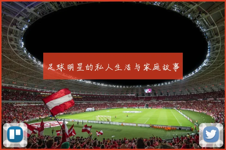 足球明星的私人生活与家庭故事