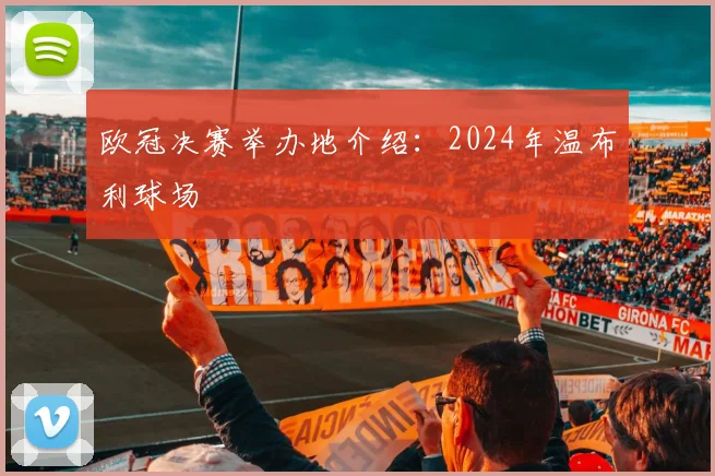 欧冠决赛举办地介绍：2024年温布利球场