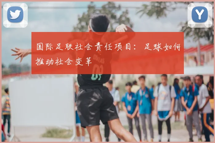 国际足联社会责任项目：足球如何推动社会变革