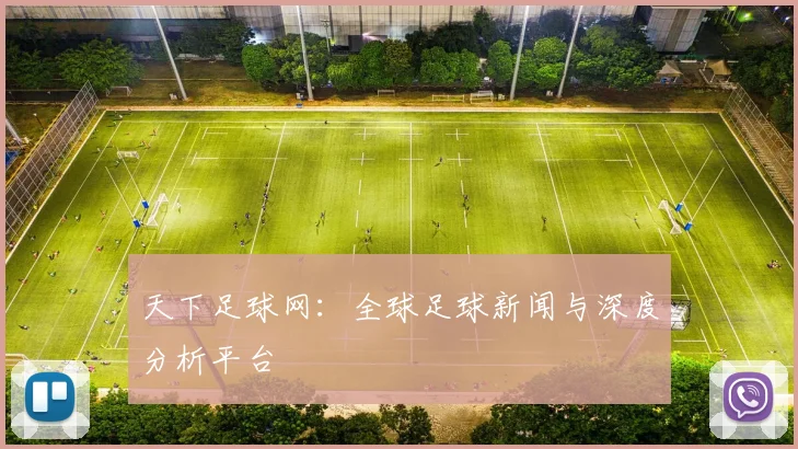 天下足球网：全球足球新闻与深度分析平台