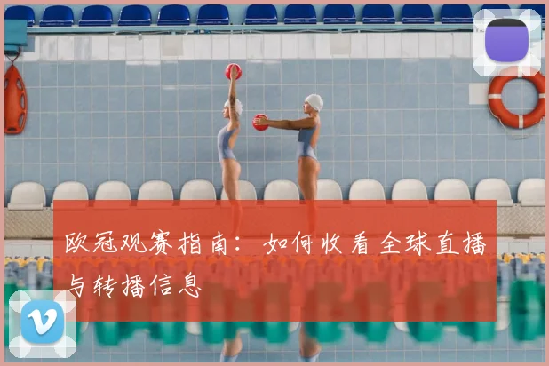 欧冠观赛指南：如何收看全球直播与转播信息