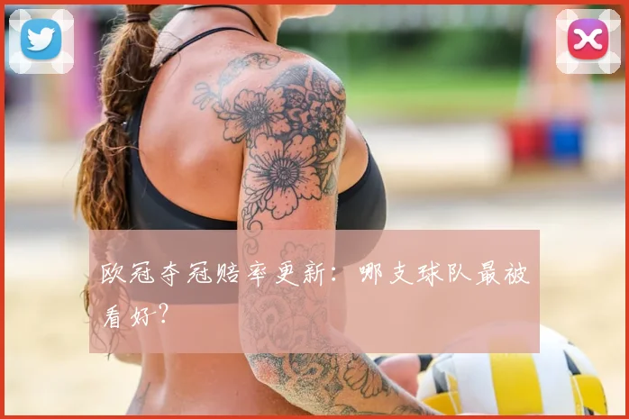 欧冠夺冠赔率更新：哪支球队最被看好？