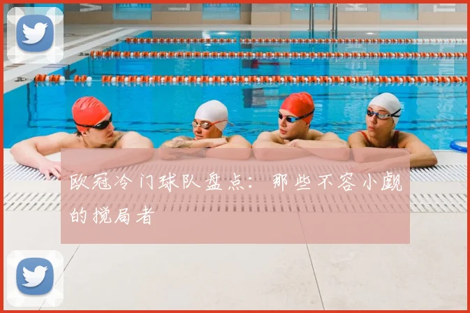 欧冠冷门球队盘点：那些不容小觑的搅局者