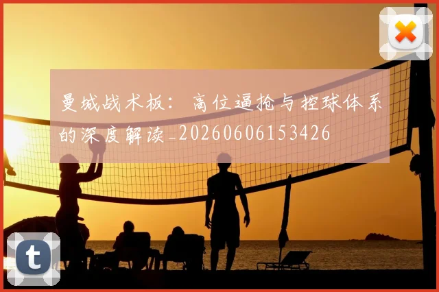 曼城战术板:高位逼抢与控球体系的深度解读_20260606153426