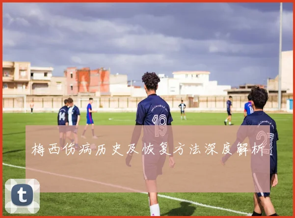 梅西伤病历史及恢复方法深度解析