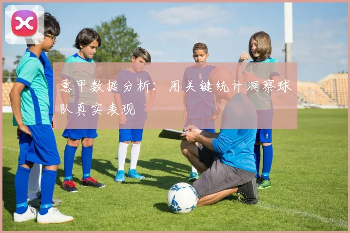 意甲数据分析：用关键统计洞察球队真实表现