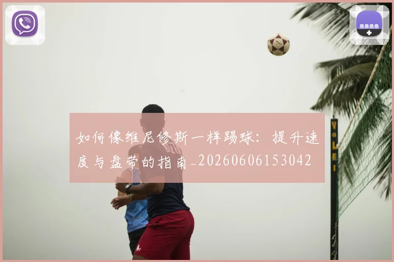 如何像维尼修斯一样踢球:提升速度与盘带的指南_20260606153042