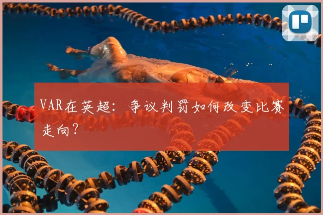 VAR在英超：争议判罚如何改变比赛走向？