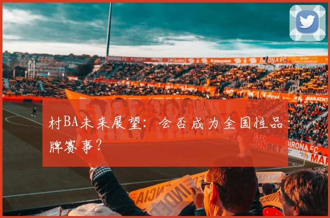 村BA未来展望：会否成为全国性品牌赛事？
