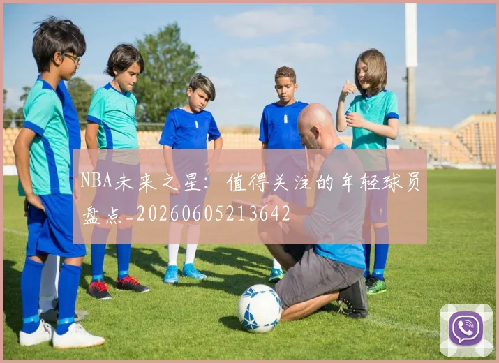 NBA未来之星：值得关注的年轻球员盘点_20260605213642