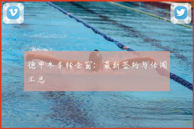 德甲冬季转会窗：最新签约与传闻汇总