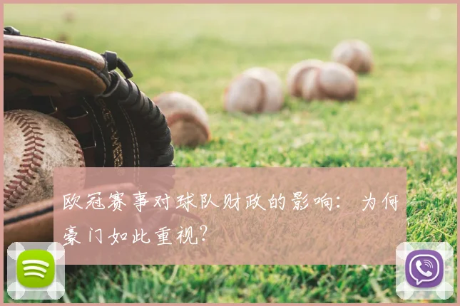 欧冠赛事对球队财政的影响：为何豪门如此重视？