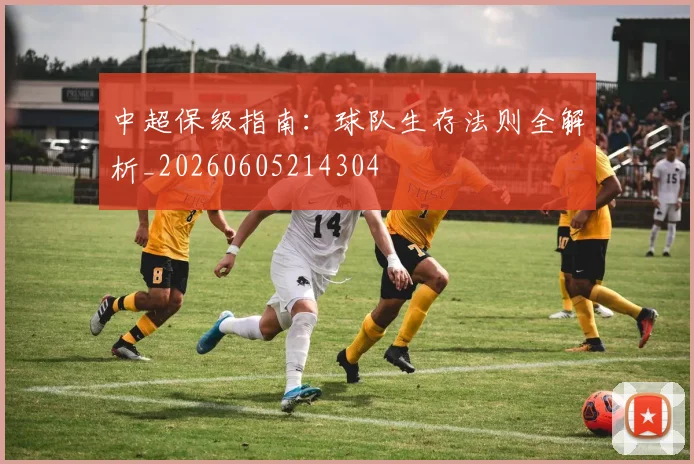 中超保级指南：球队生存法则全解析_20260605214304