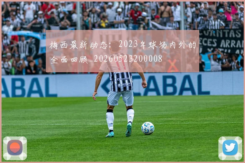 梅西最新动态：2023年球场内外的全面回顾_20260523200008