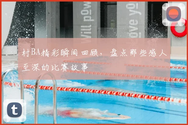 村BA精彩瞬间回顾，盘点那些感人至深的比赛故事