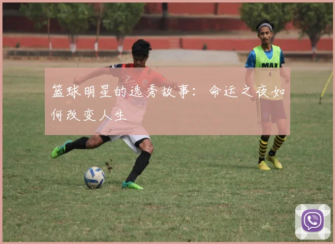 篮球明星的选秀故事：命运之夜如何改变人生