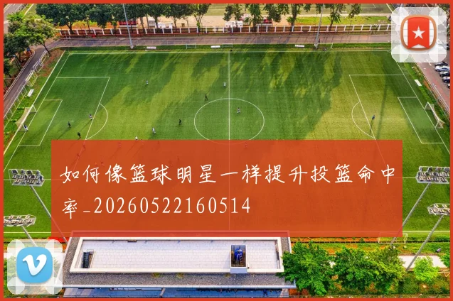 如何像篮球明星一样提升投篮命中率_20260522160514